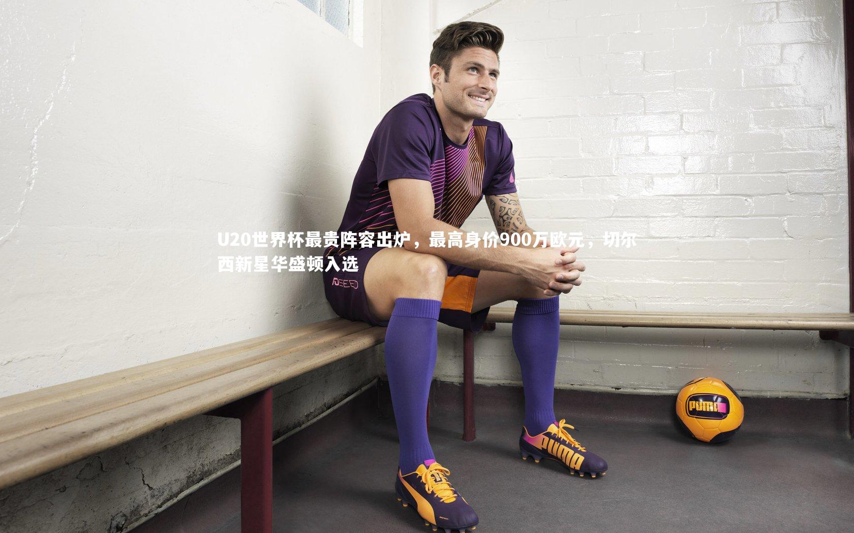 U20世界杯最贵阵容出炉,最高身价900万欧元,切尔西新星华盛顿入选