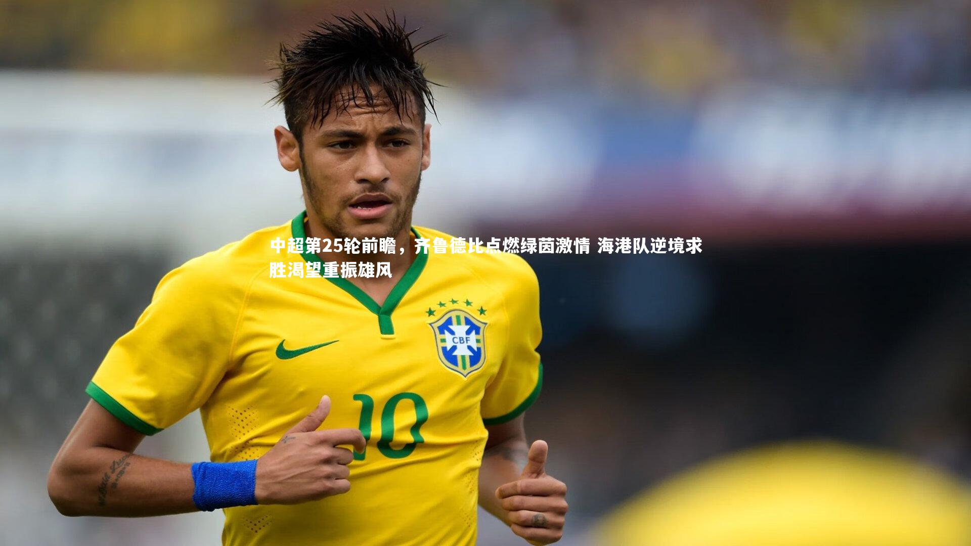 中超第25轮前瞻,齐鲁德比点燃绿茵激情 海港队逆境求胜渴望重振雄风