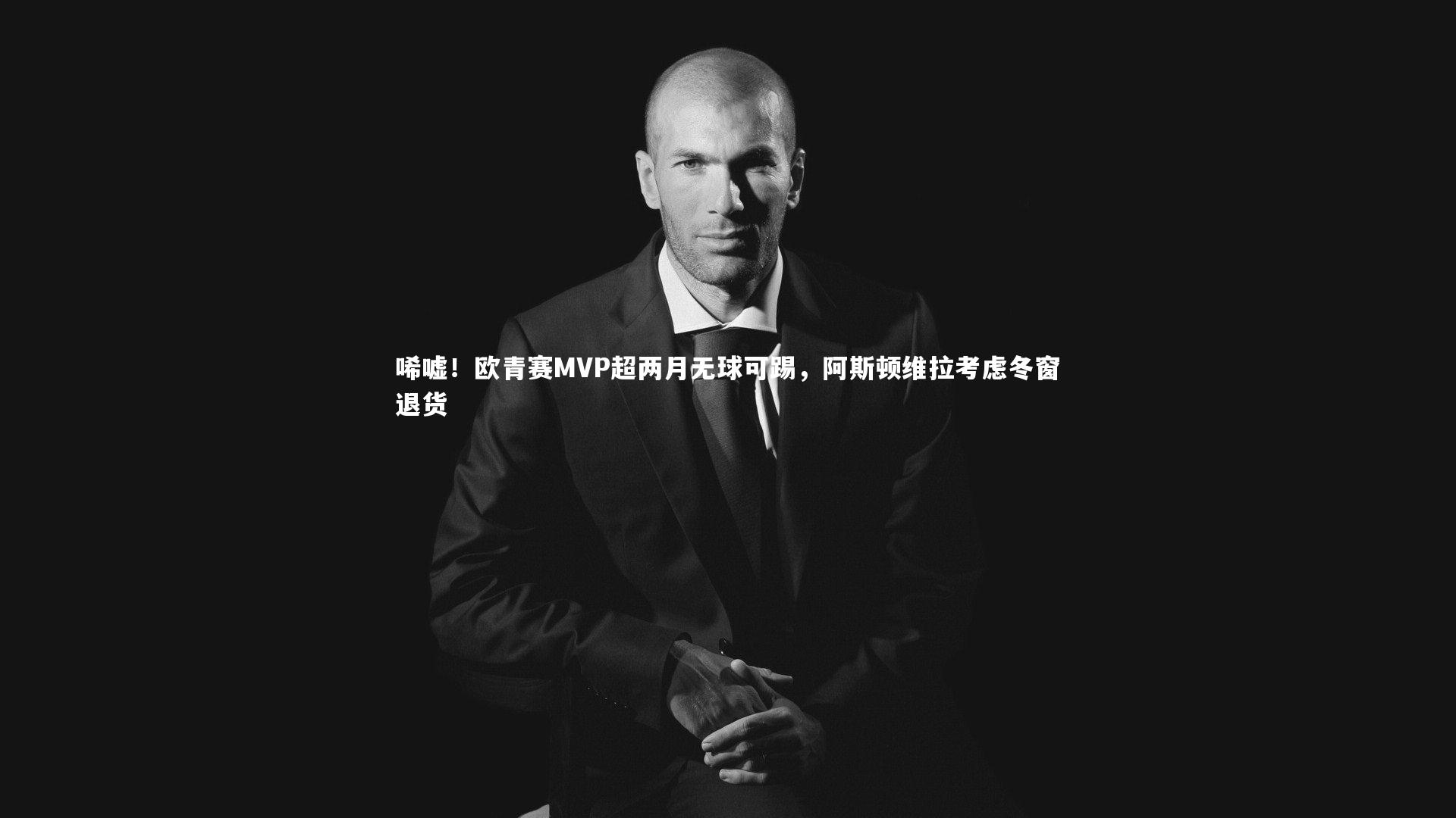【j9九游会官网登录】唏嘘!欧青赛MVP超两月无球可踢,阿斯顿维拉考虑冬窗退货