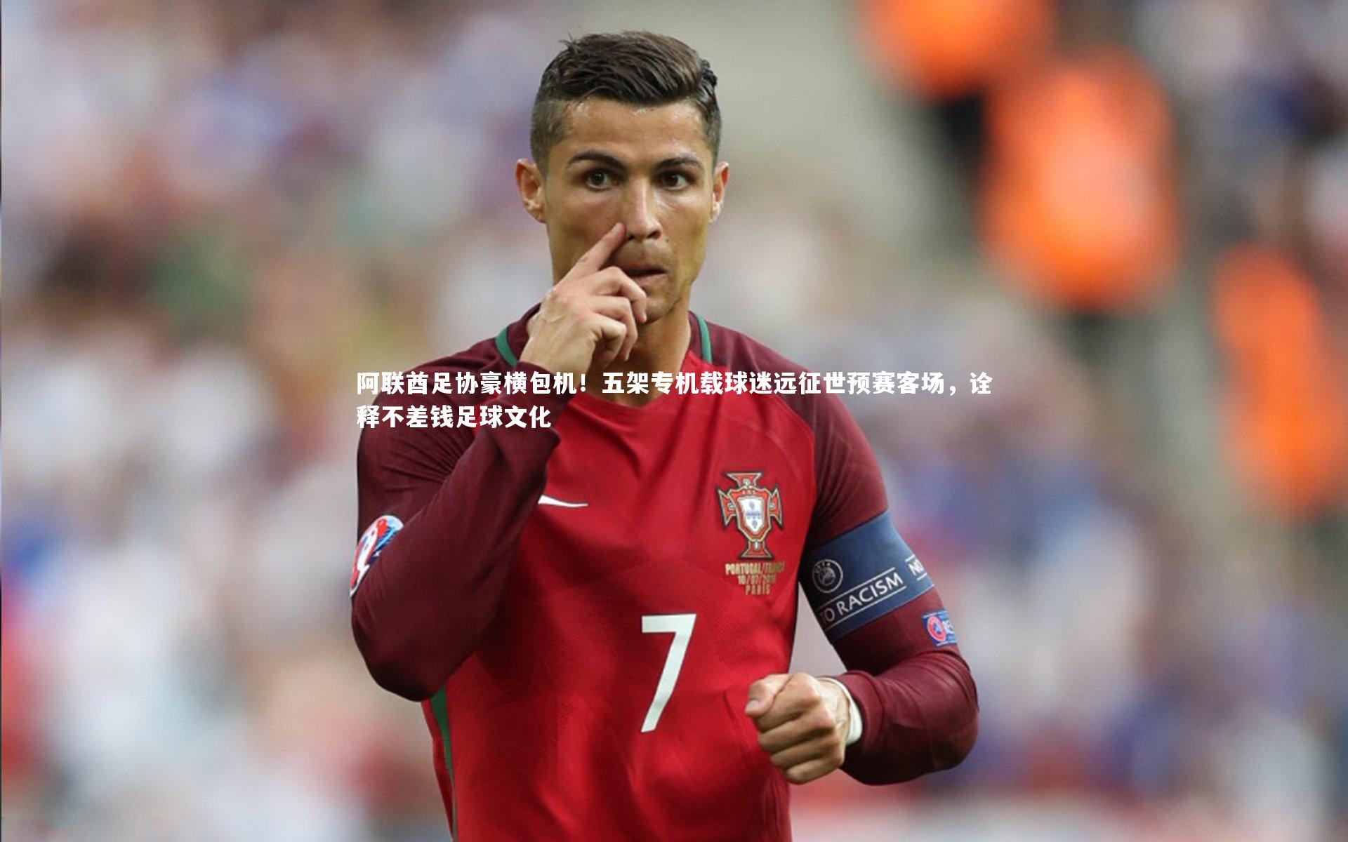 【九游会j9】阿联酋足协豪横包机!五架专机载球迷远征世预赛客场,诠释不差钱足球文化