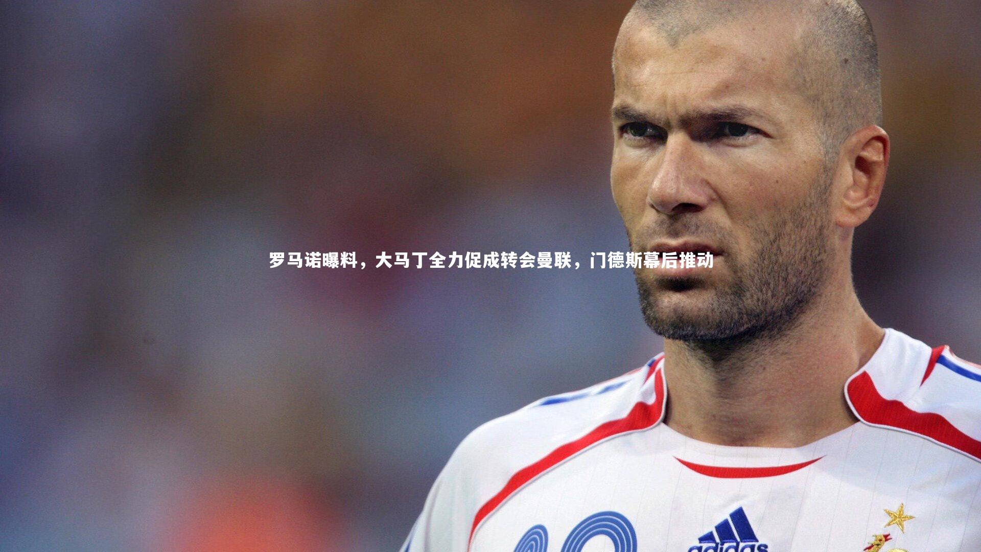 罗马诺曝料，大马丁全力促成转会曼联，门德斯幕后推动
