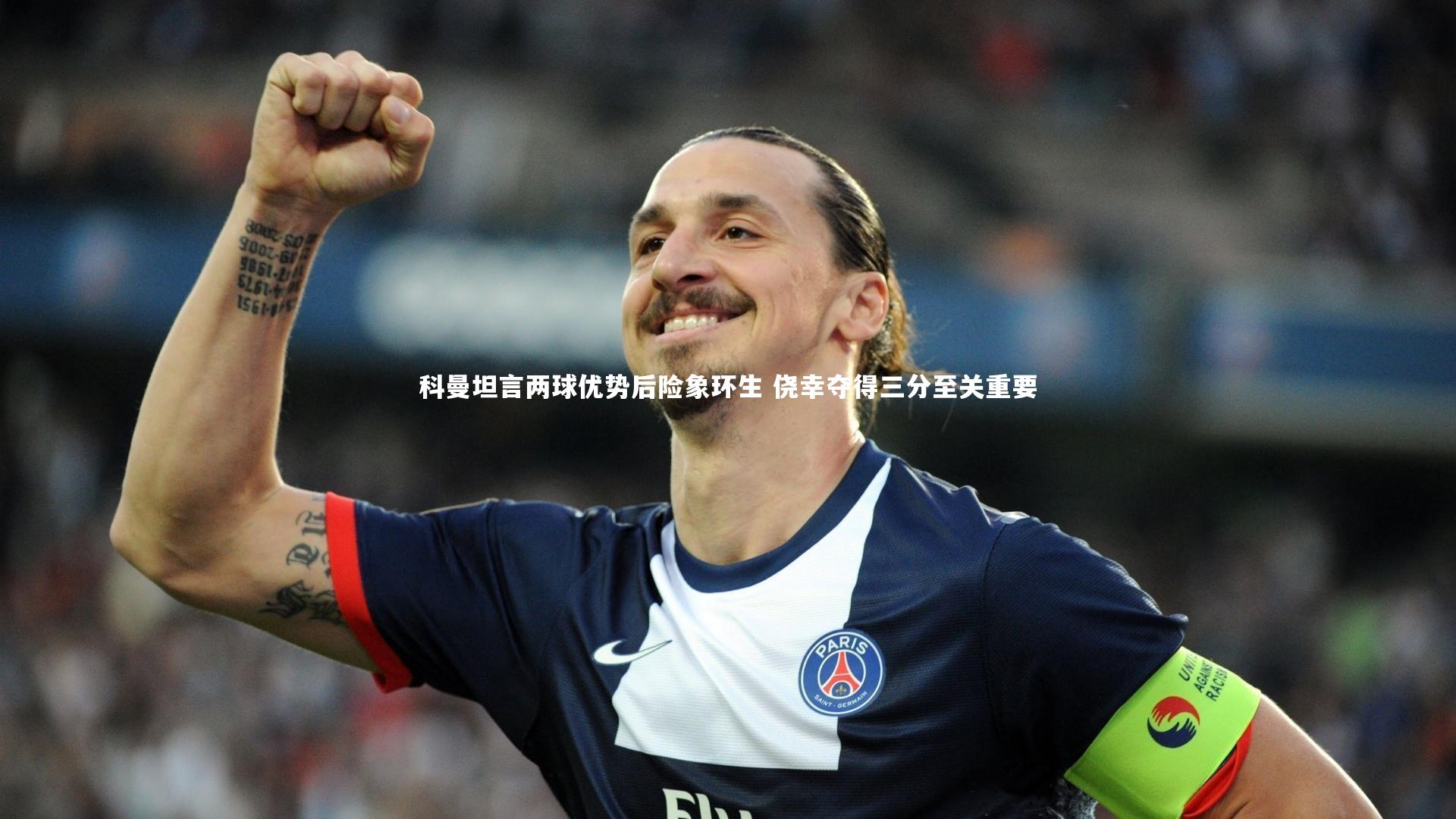 科曼坦言两球优势后险象环生 侥幸夺得三分至关重要