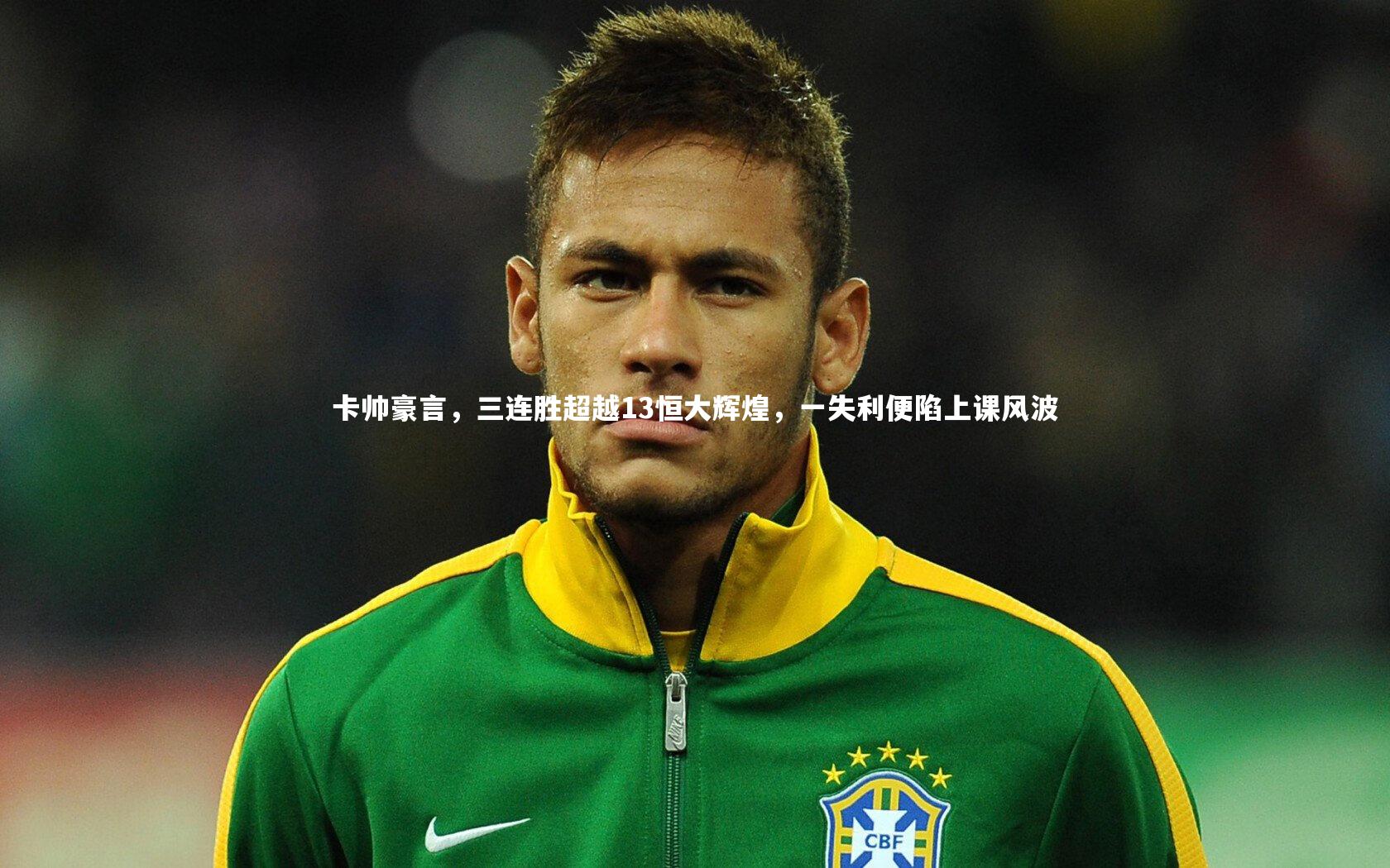 卡帅豪言，三连胜超越13恒大辉煌，一失利便陷上课风波