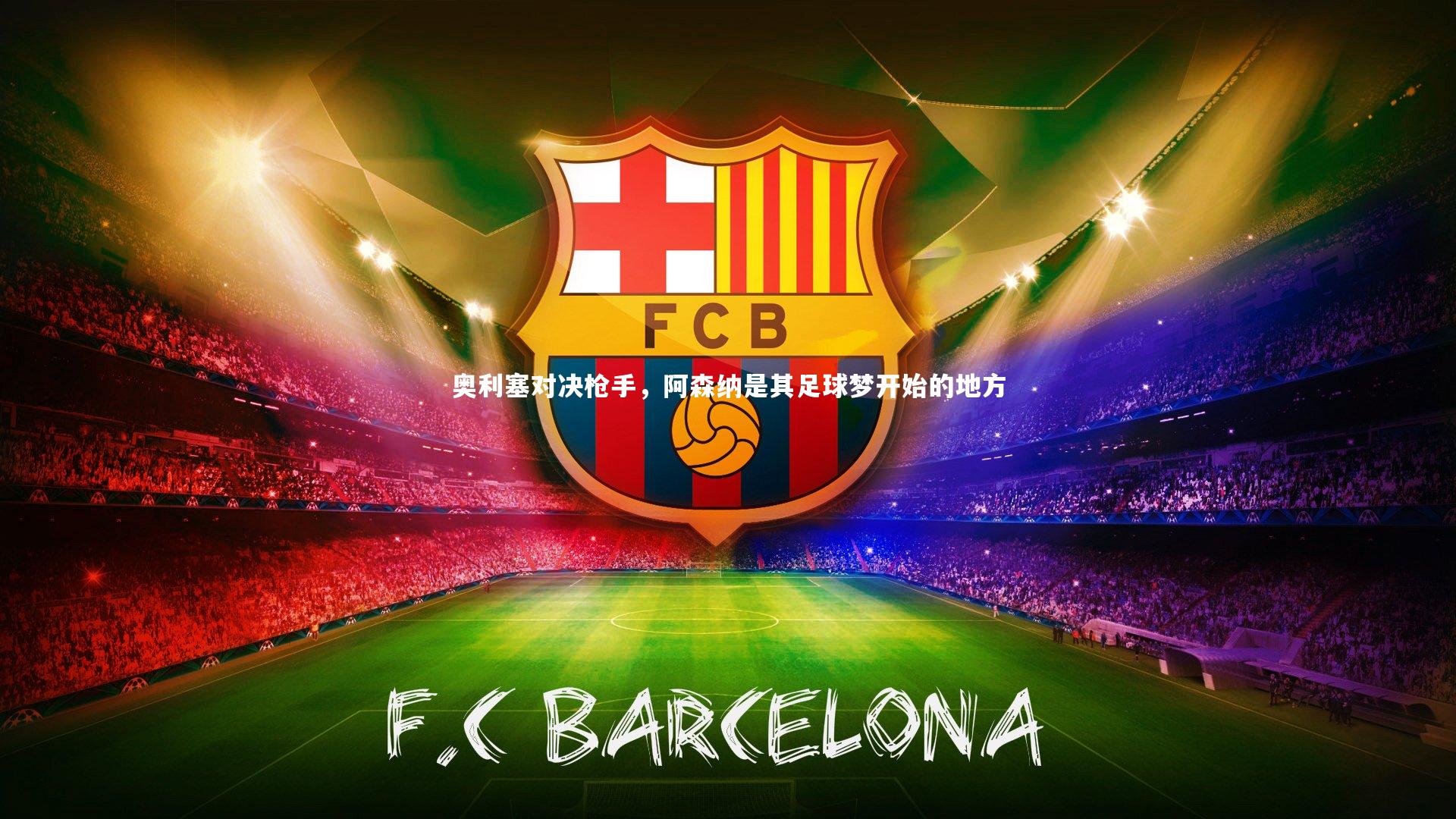 奥利塞对决枪手，阿森纳是其足球梦开始的地方