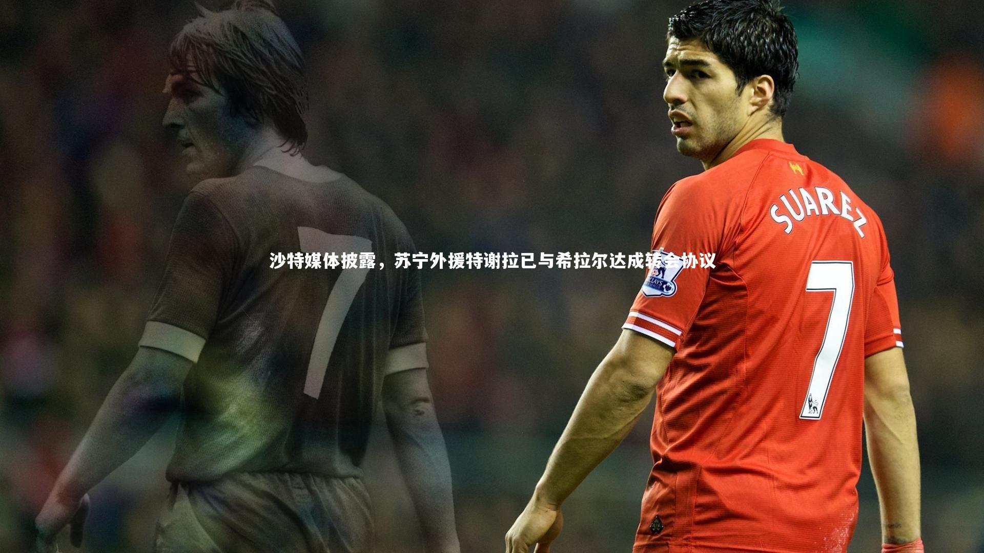 沙特媒体披露，苏宁外援特谢拉已与希拉尔达成转会协议